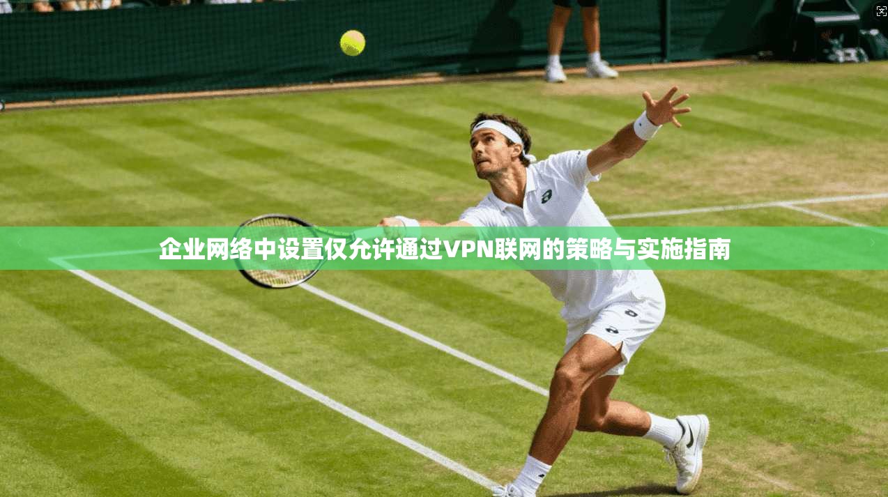 企业网络中设置仅允许通过VPN联网的策略与实施指南