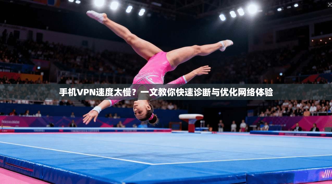 手机VPN速度太慢？一文教你快速诊断与优化网络体验