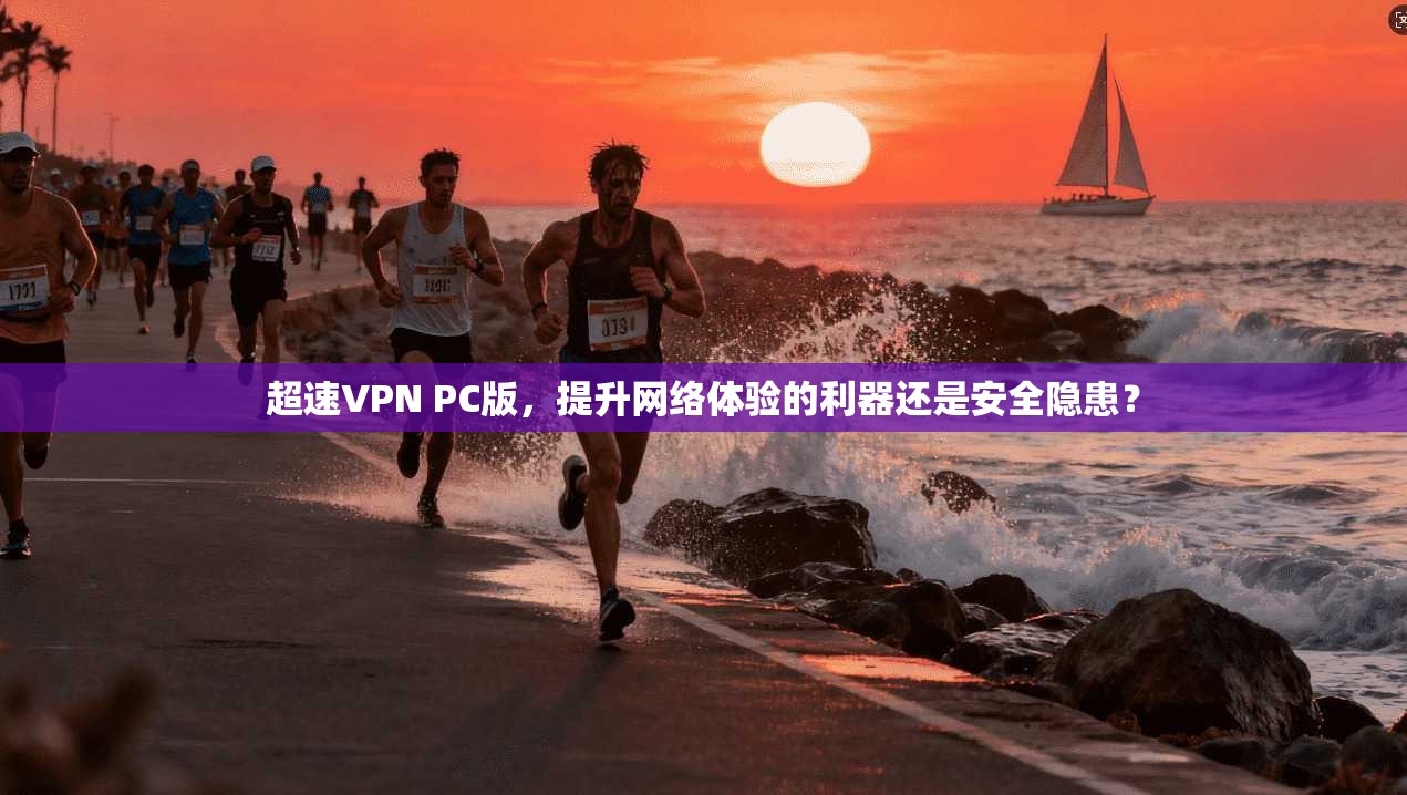 超速VPN PC版，提升网络体验的利器还是安全隐患？