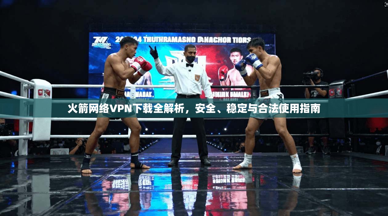 火箭网络VPN下载全解析，安全、稳定与合法使用指南