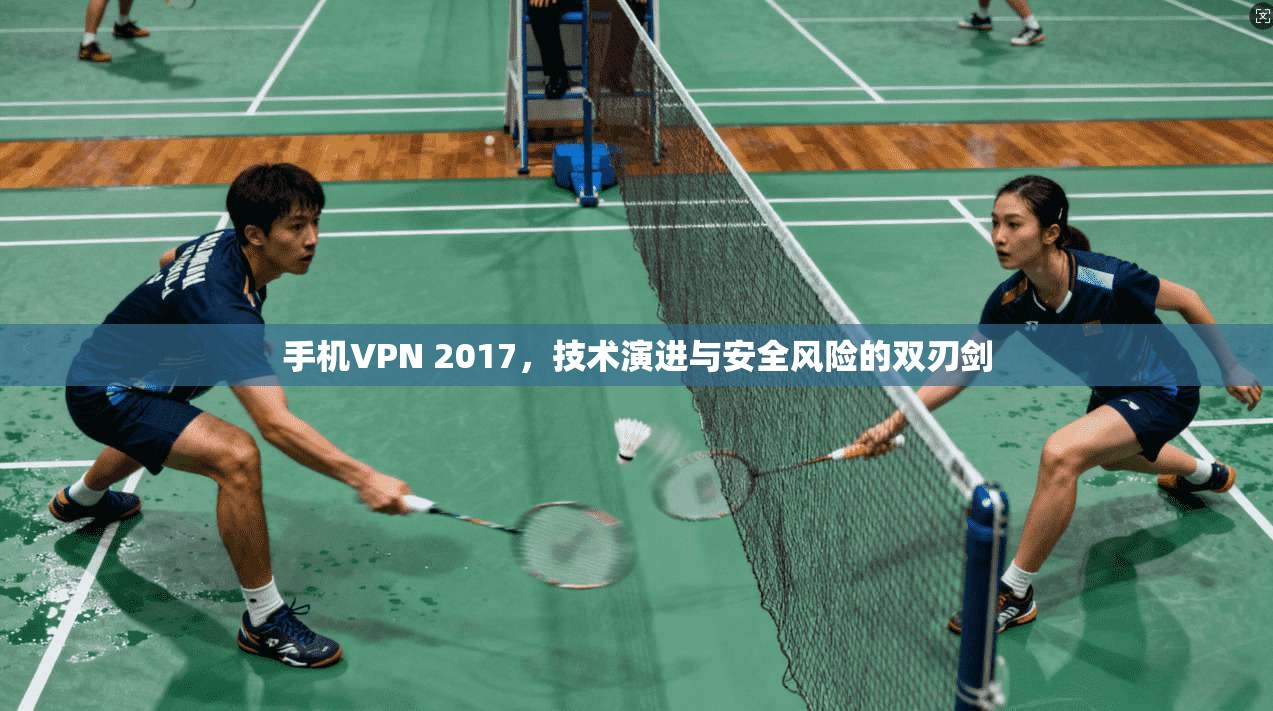 手机VPN 2017，技术演进与安全风险的双刃剑