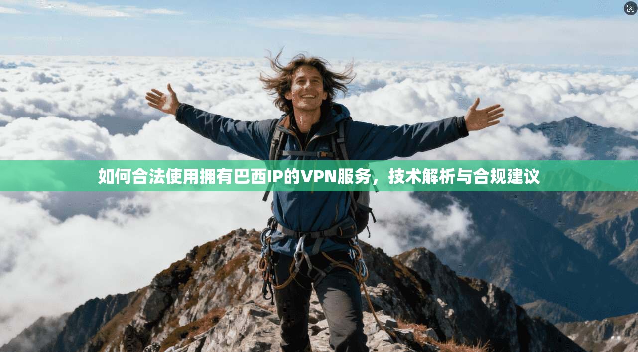如何合法使用拥有巴西IP的VPN服务，技术解析与合规建议