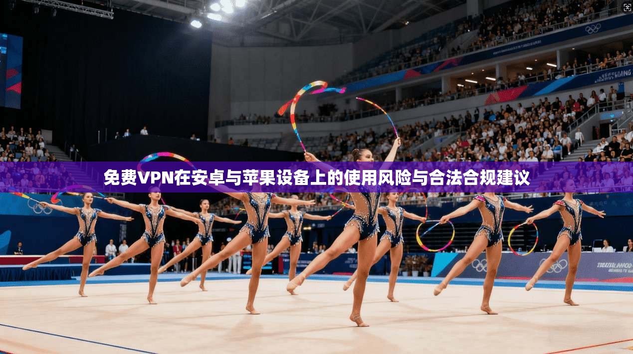 免费VPN在安卓与苹果设备上的使用风险与合法合规建议