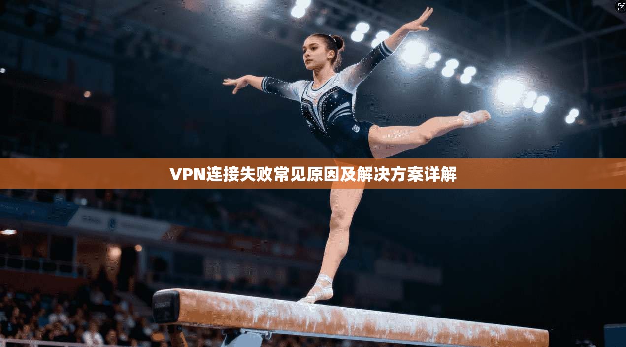 VPN连接失败常见原因及解决方案详解