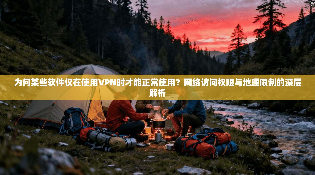 为何某些软件仅在使用VPN时才能正常使用？网络访问权限与地理限制的深层解析