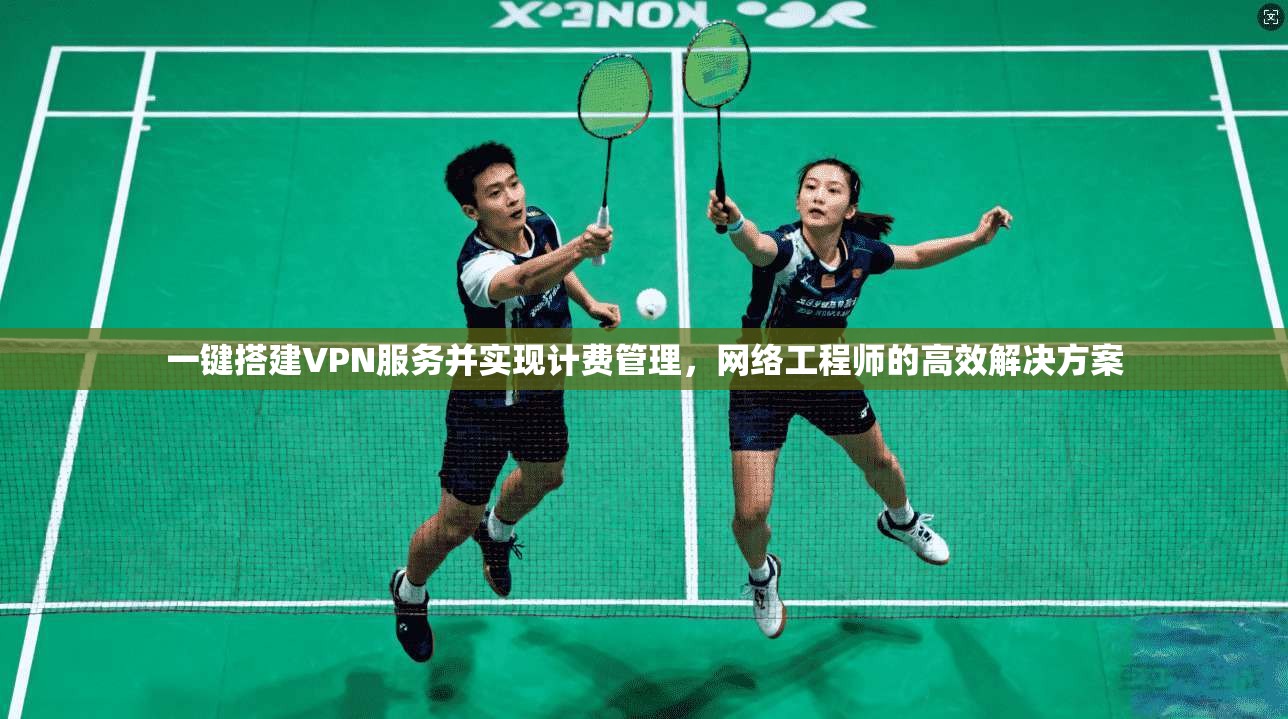一键搭建VPN服务并实现计费管理，网络工程师的高效解决方案