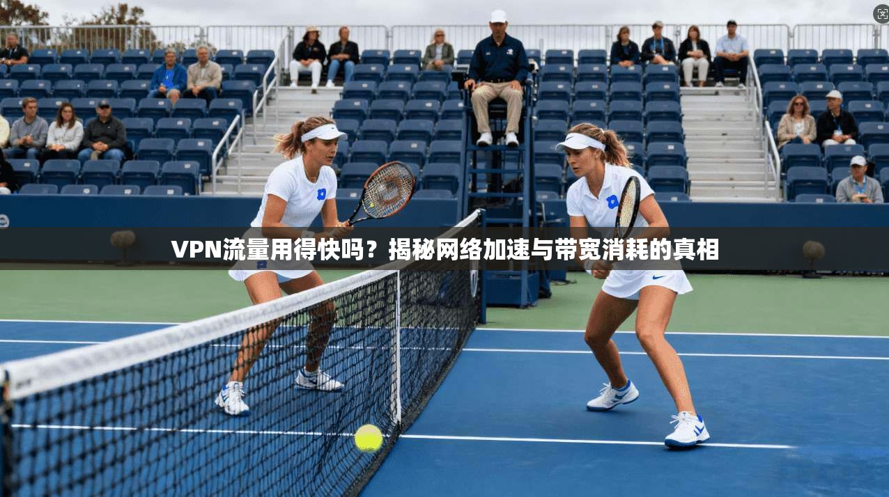 VPN流量用得快吗？揭秘网络加速与带宽消耗的真相