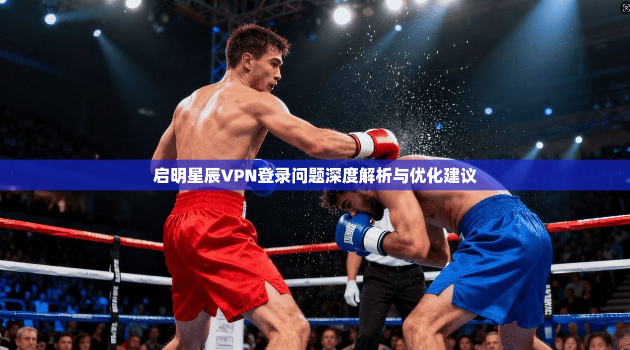 启明星辰VPN登录问题深度解析与优化建议