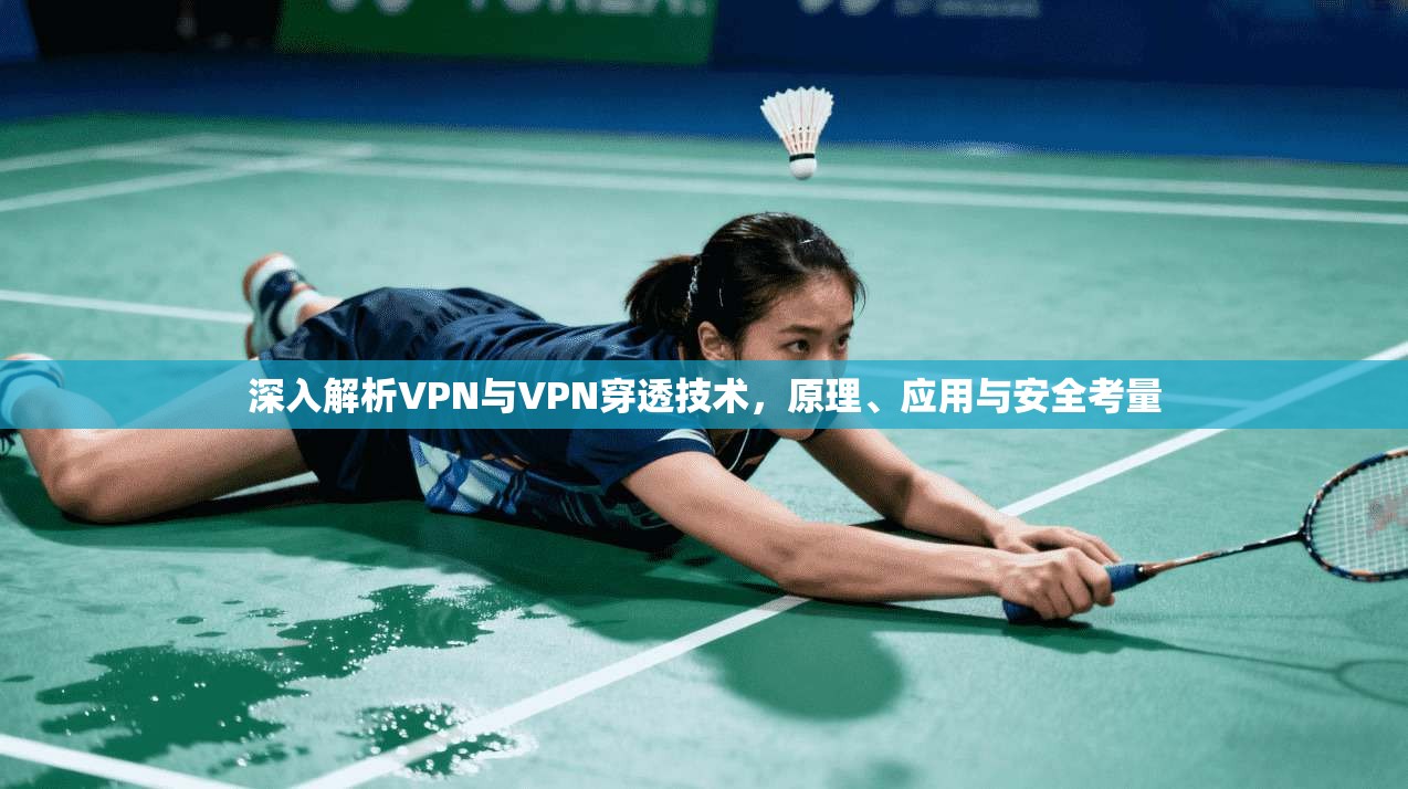 深入解析VPN与VPN穿透技术，原理、应用与安全考量