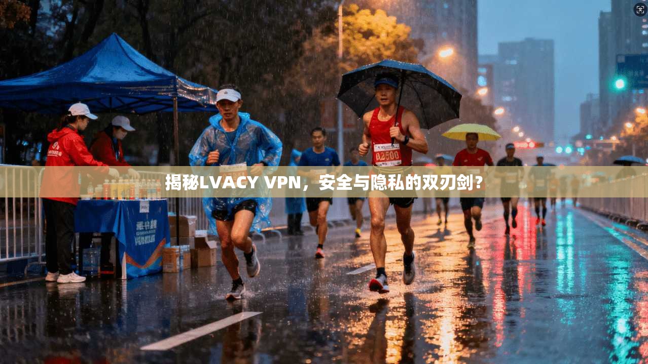 揭秘LVACY VPN，安全与隐私的双刃剑？