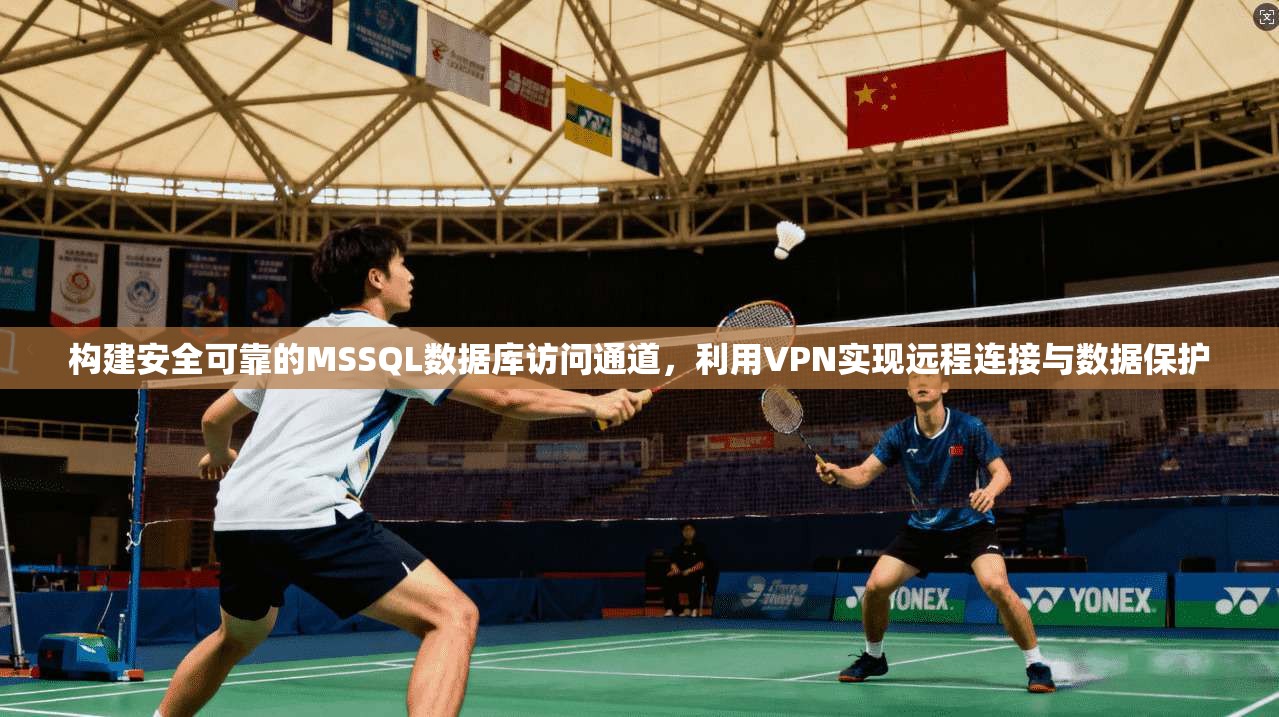 构建安全可靠的MSSQL数据库访问通道，利用VPN实现远程连接与数据保护
