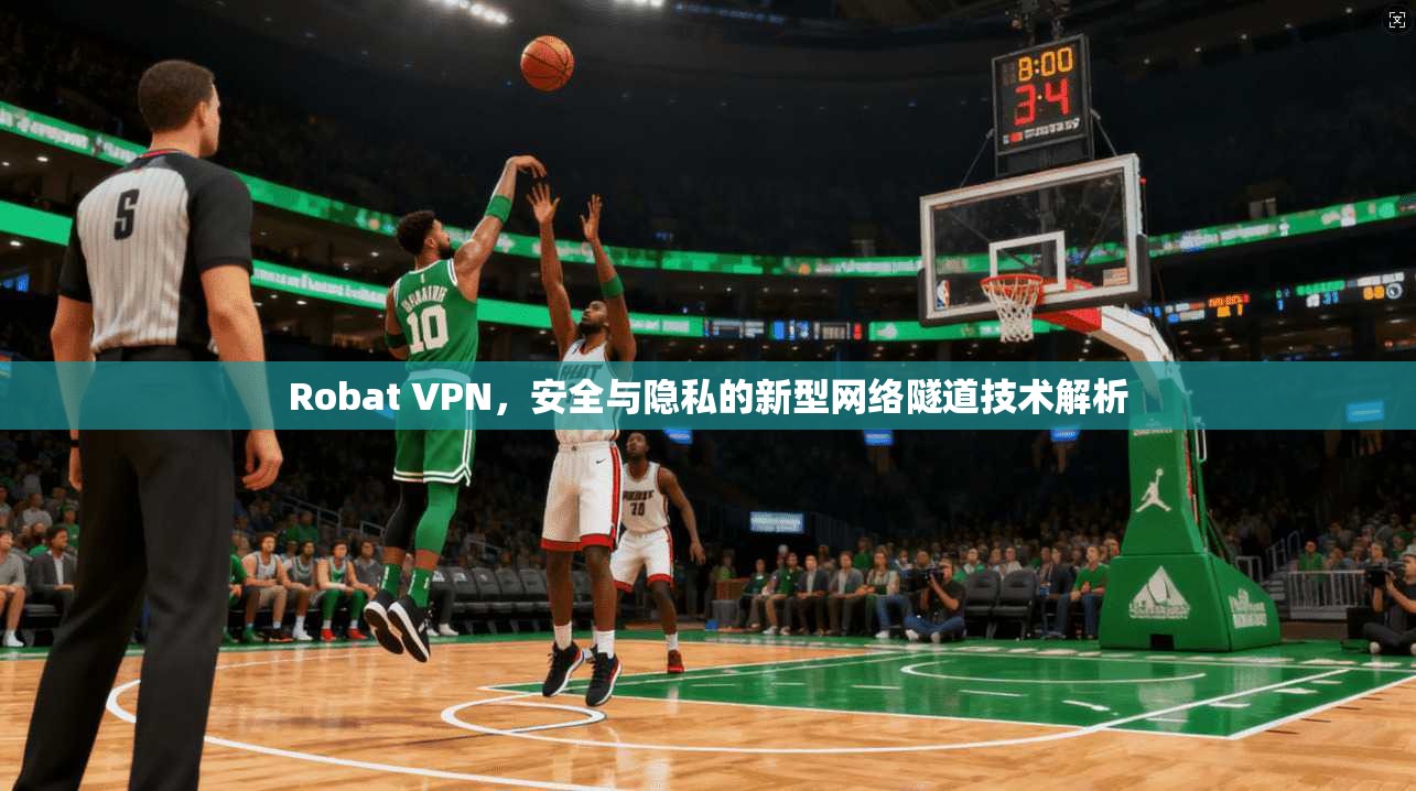 Robat VPN，安全与隐私的新型网络隧道技术解析