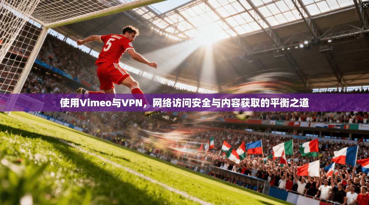 使用Vimeo与VPN，网络访问安全与内容获取的平衡之道