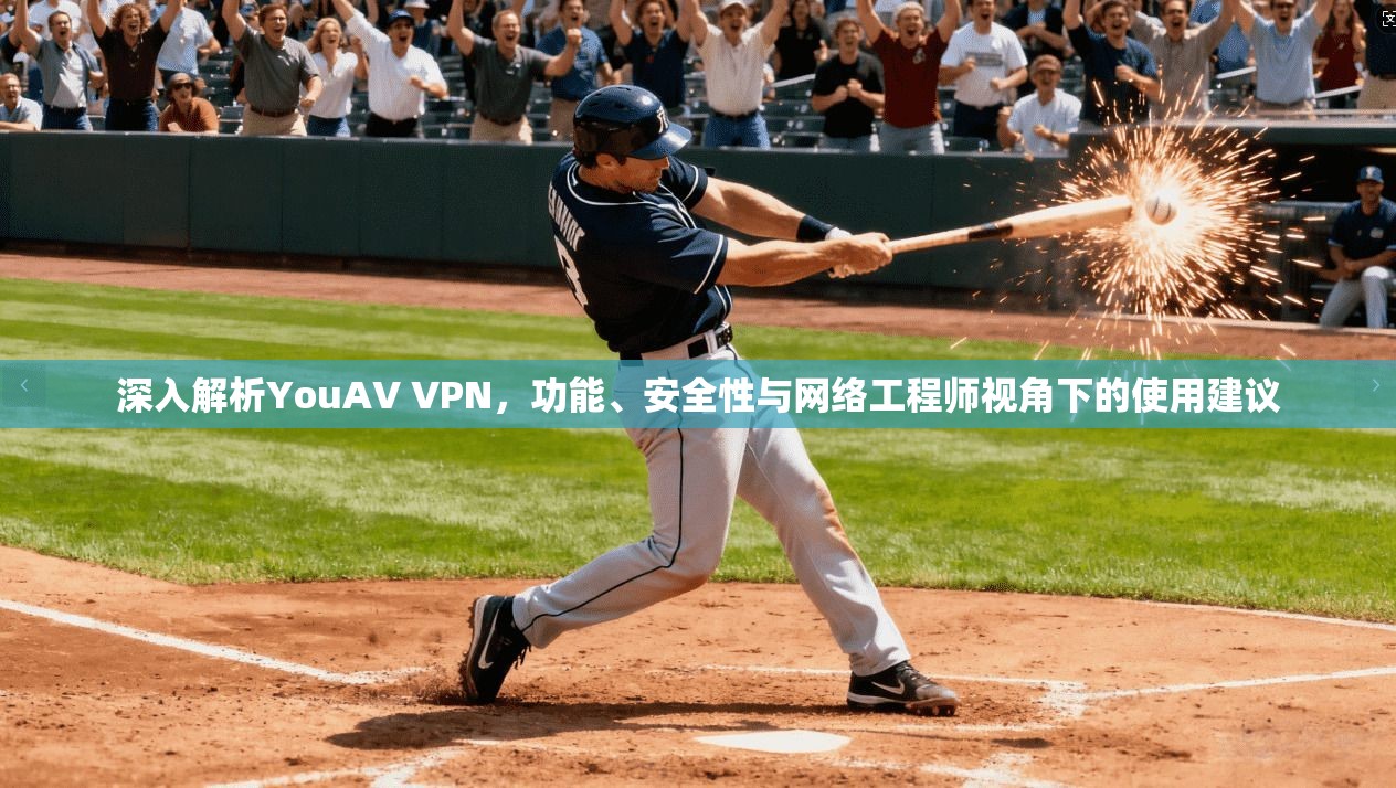 深入解析YouAV VPN，功能、安全性与网络工程师视角下的使用建议