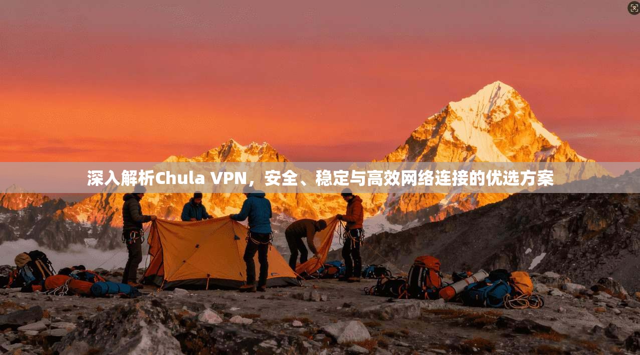 深入解析Chula VPN，安全、稳定与高效网络连接的优选方案