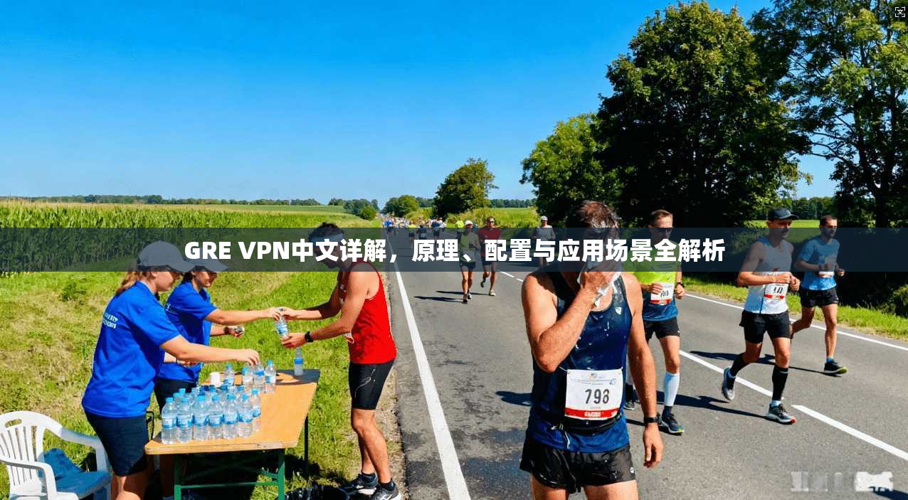 GRE VPN中文详解，原理、配置与应用场景全解析