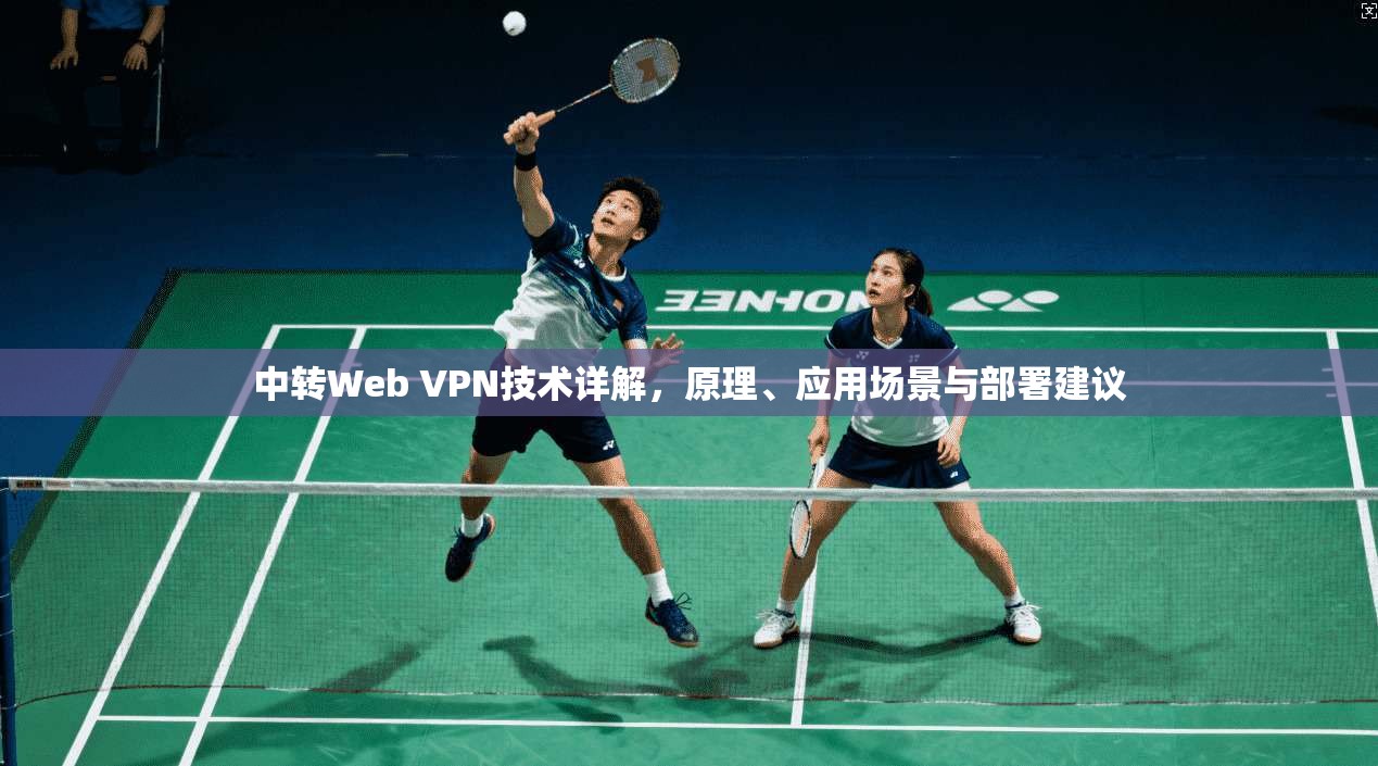 中转Web VPN技术详解，原理、应用场景与部署建议
