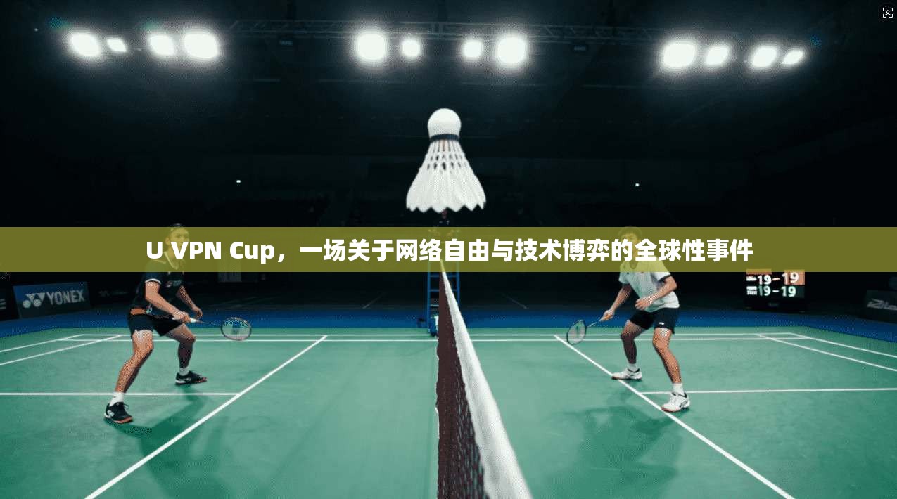 U VPN Cup，一场关于网络自由与技术博弈的全球性事件