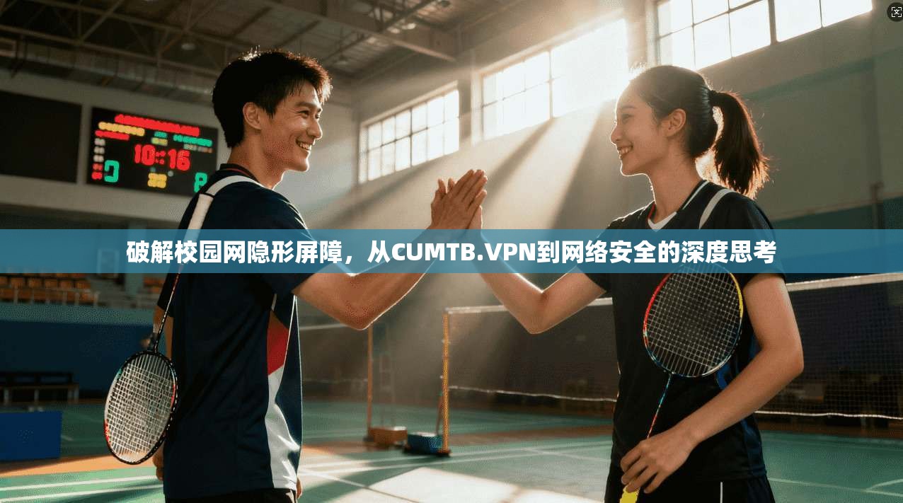 破解校园网隐形屏障，从CUMTB.VPN到网络安全的深度思考
