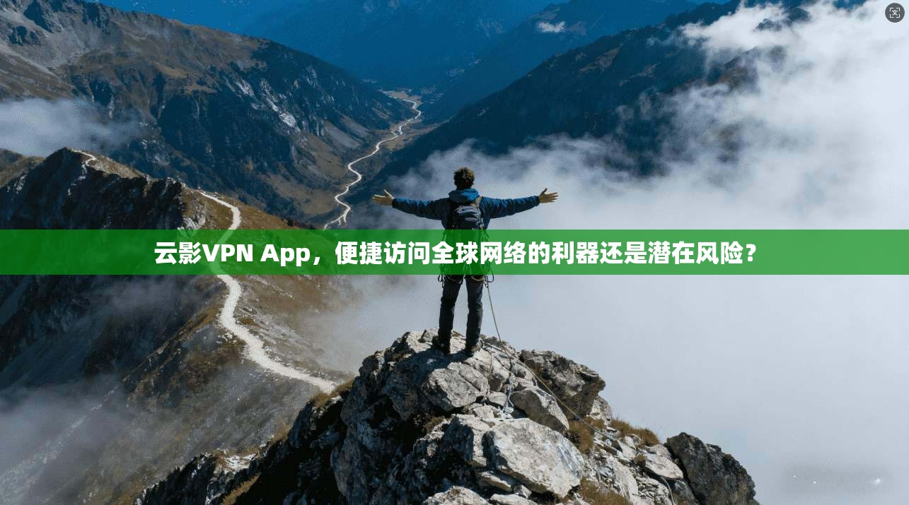 云影VPN App，便捷访问全球网络的利器还是潜在风险？