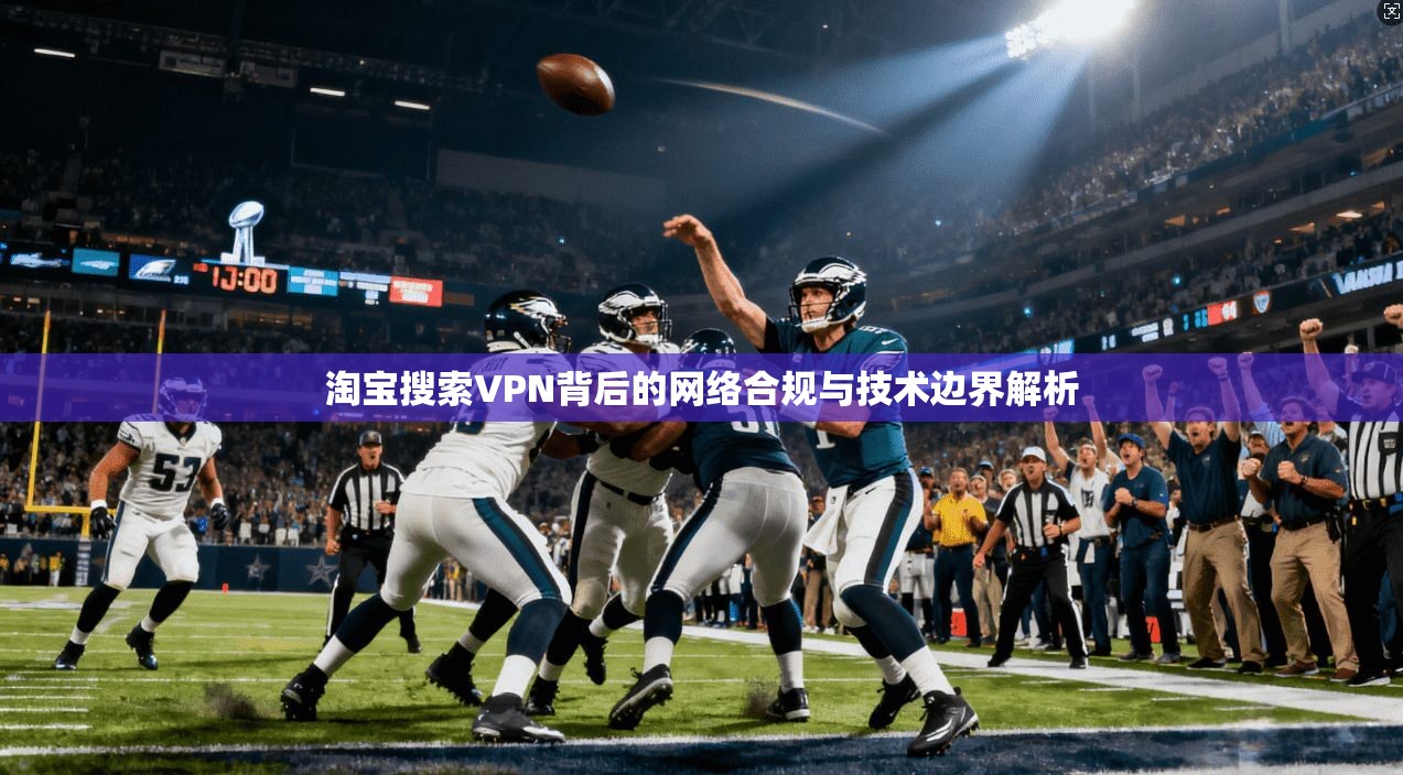 淘宝搜索VPN背后的网络合规与技术边界解析