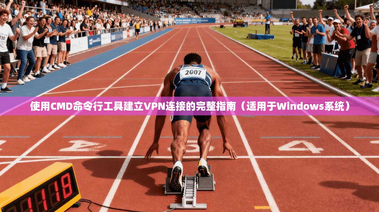 使用CMD命令行工具建立VPN连接的完整指南（适用于Windows系统）