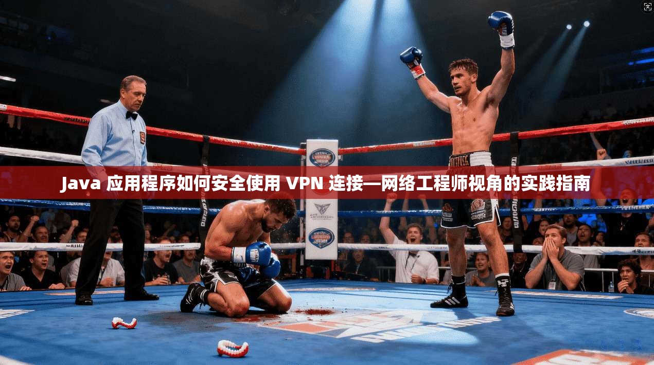 Java 应用程序如何安全使用 VPN 连接—网络工程师视角的实践指南