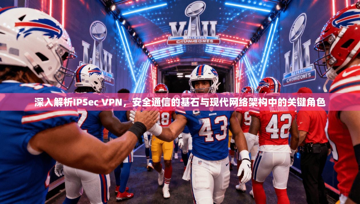 深入解析IPSec VPN，安全通信的基石与现代网络架构中的关键角色