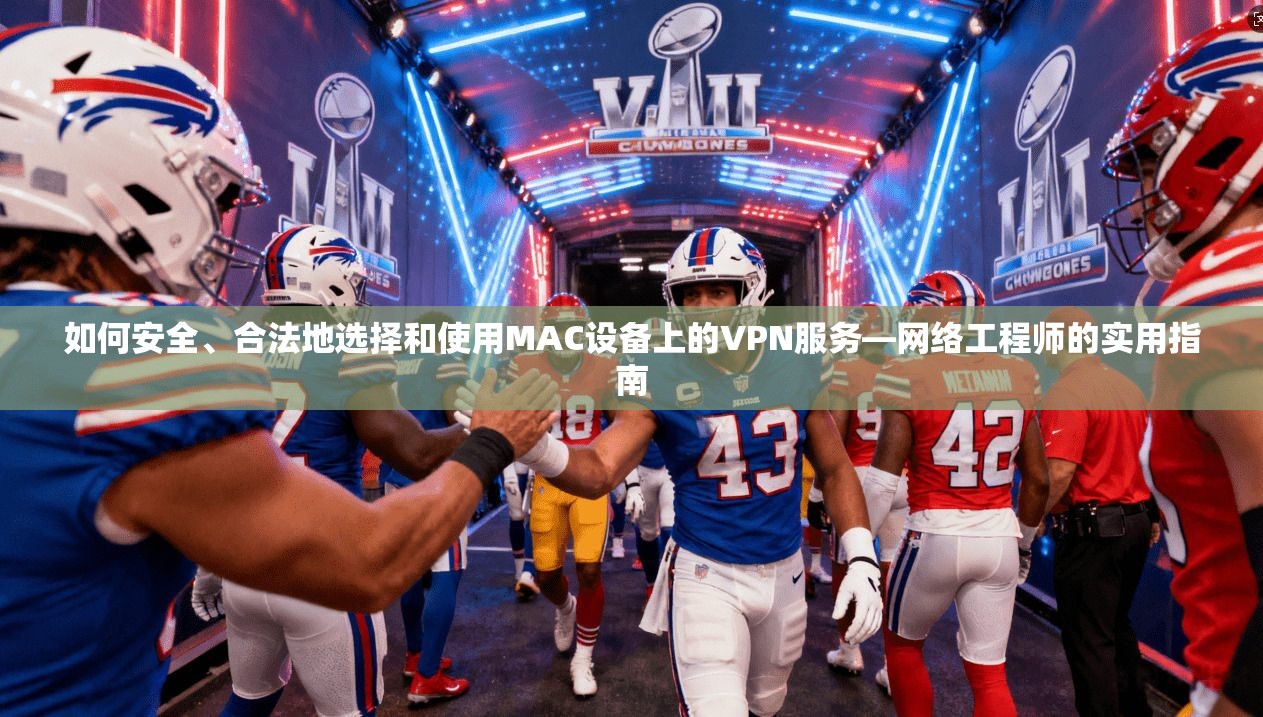 如何安全、合法地选择和使用MAC设备上的VPN服务—网络工程师的实用指南