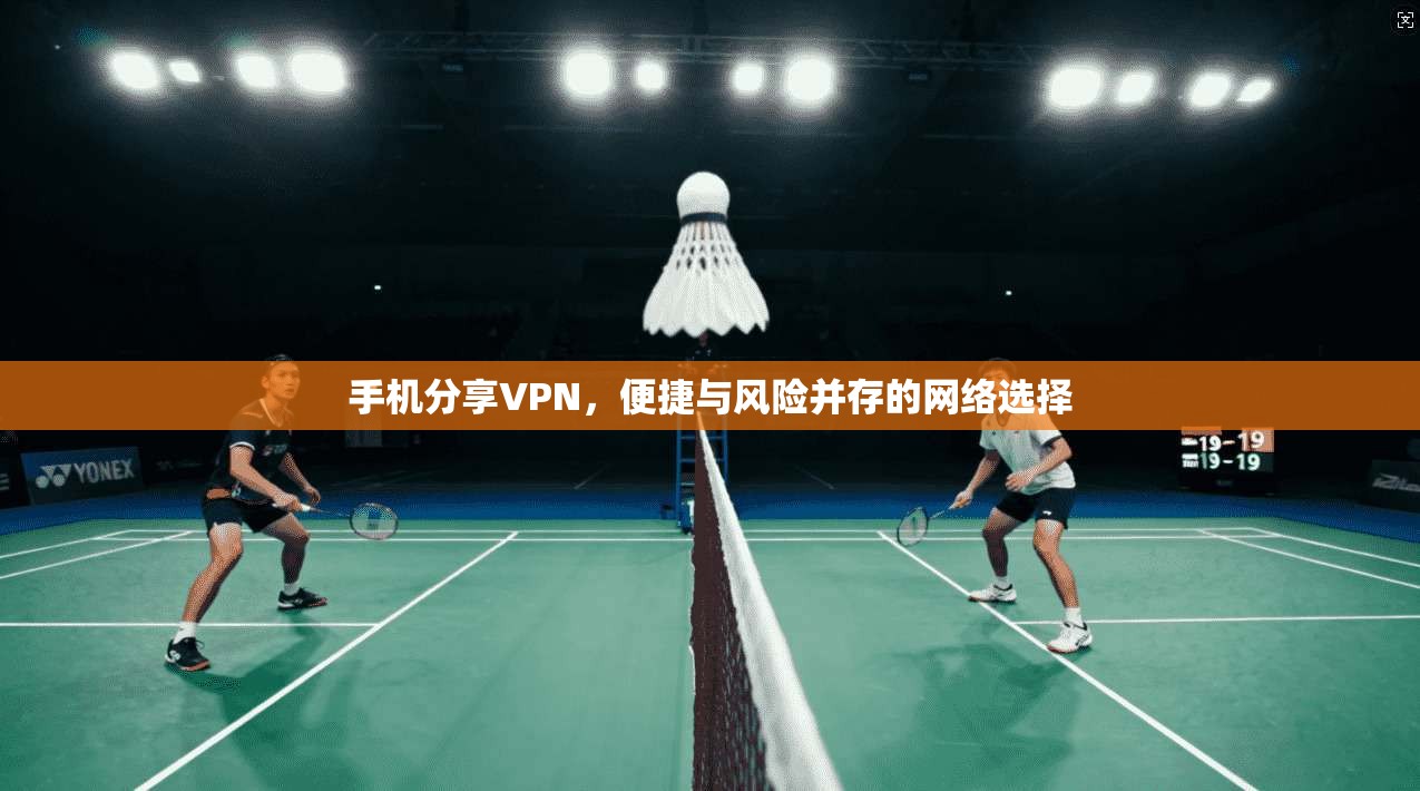 手机分享VPN，便捷与风险并存的网络选择