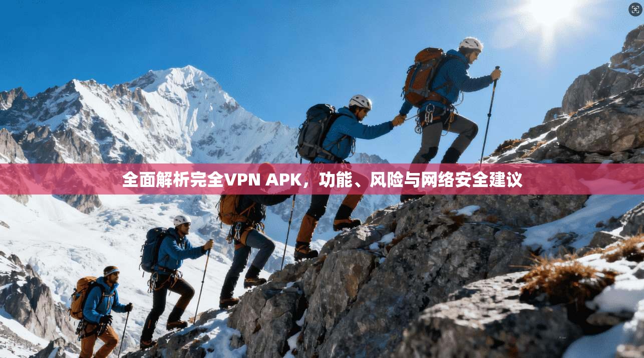 全面解析完全VPN APK，功能、风险与网络安全建议