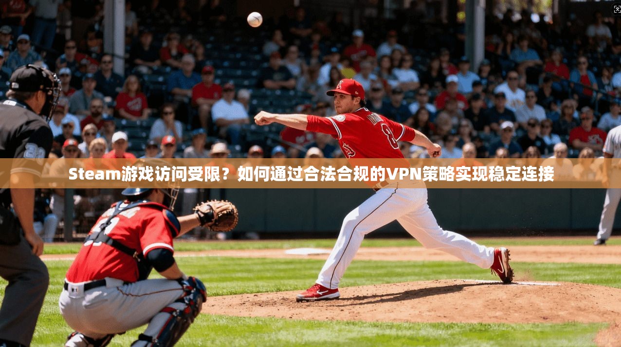Steam游戏访问受限？如何通过合法合规的VPN策略实现稳定连接