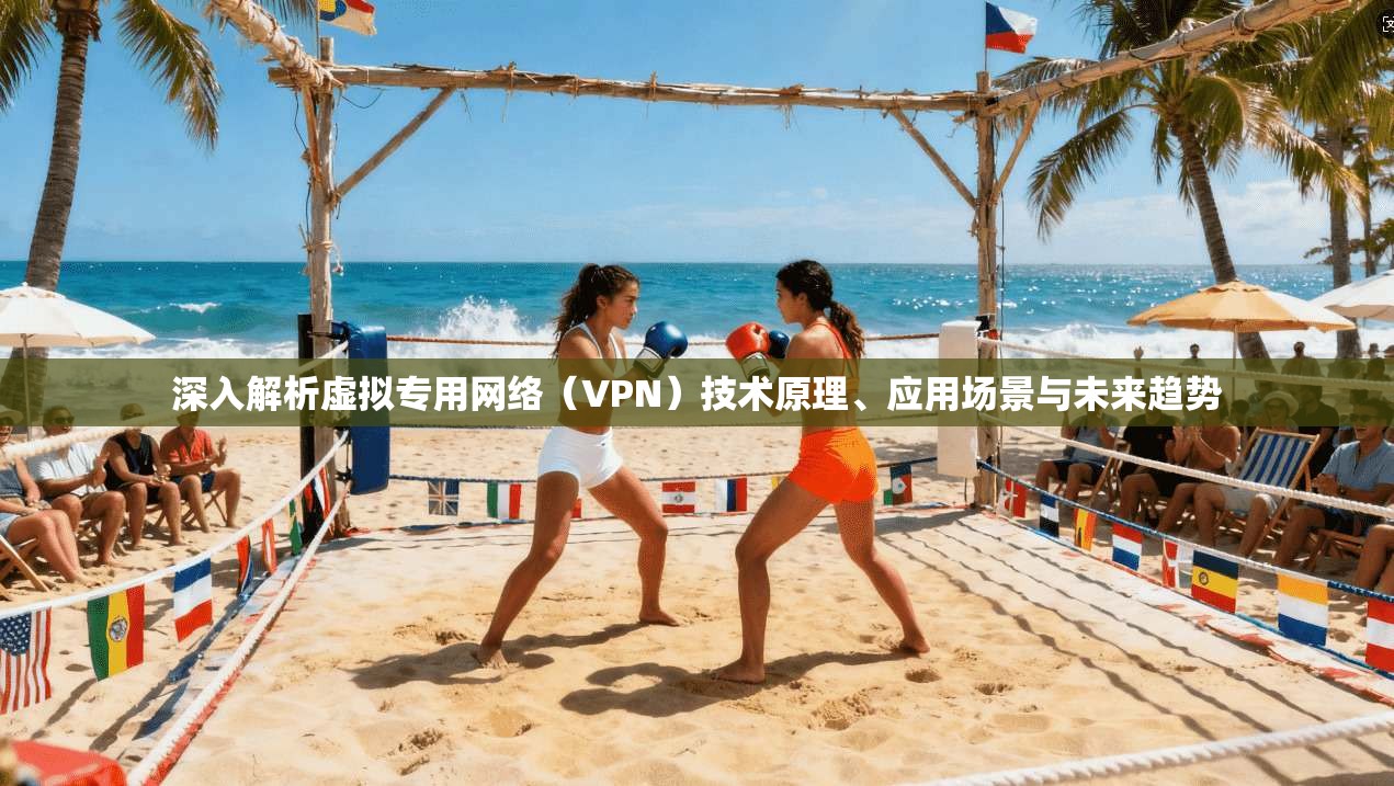 深入解析虚拟专用网络（VPN）技术原理、应用场景与未来趋势