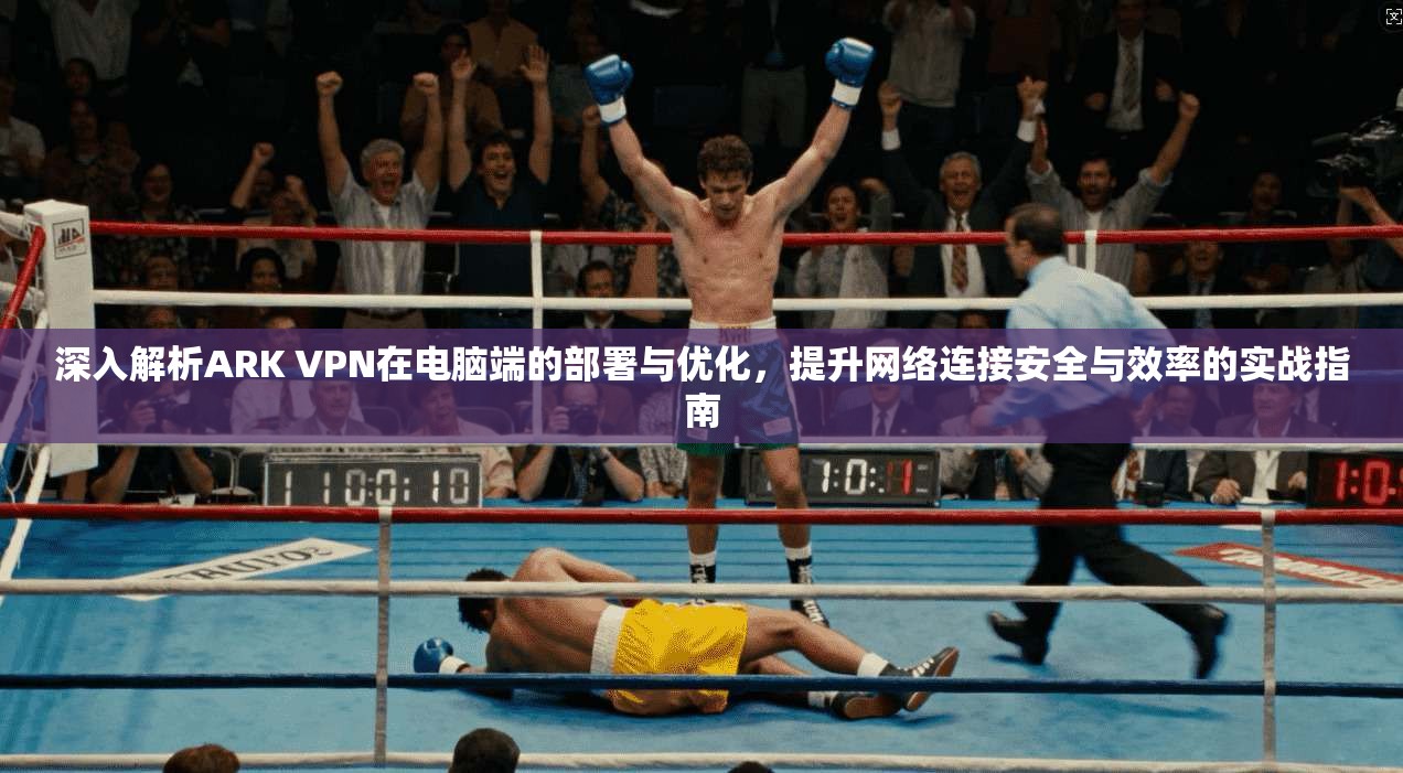 深入解析ARK VPN在电脑端的部署与优化，提升网络连接安全与效率的实战指南
