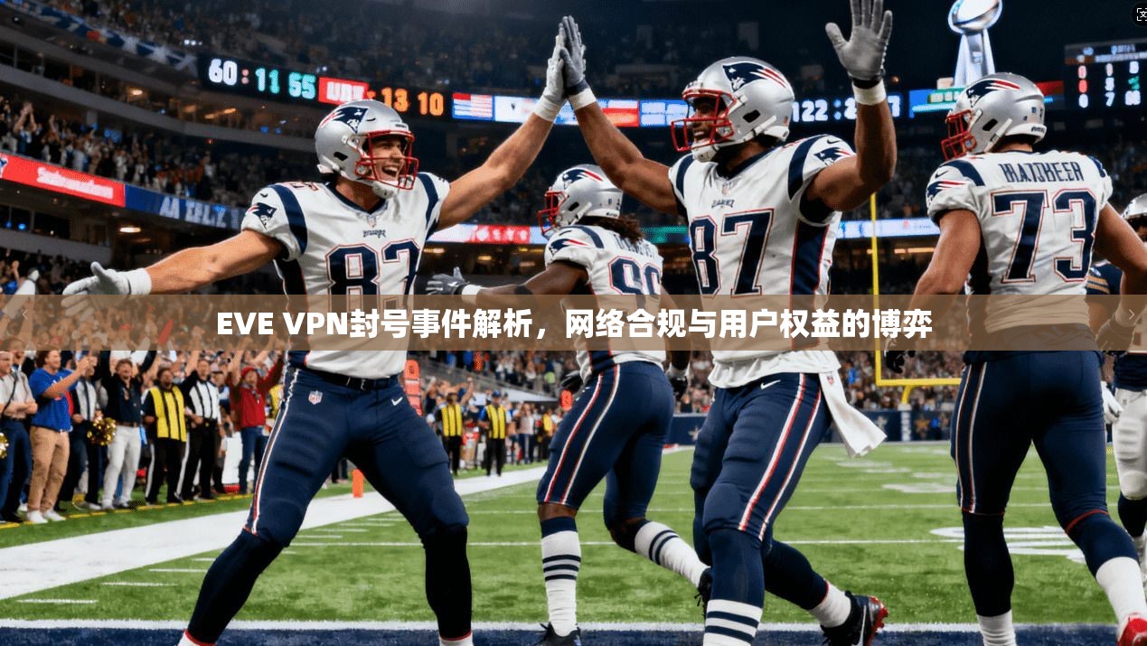 EVE VPN封号事件解析，网络合规与用户权益的博弈