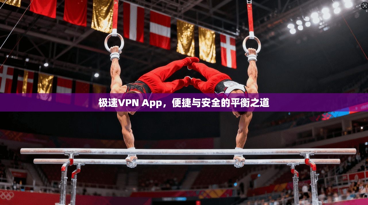 极速VPN App，便捷与安全的平衡之道