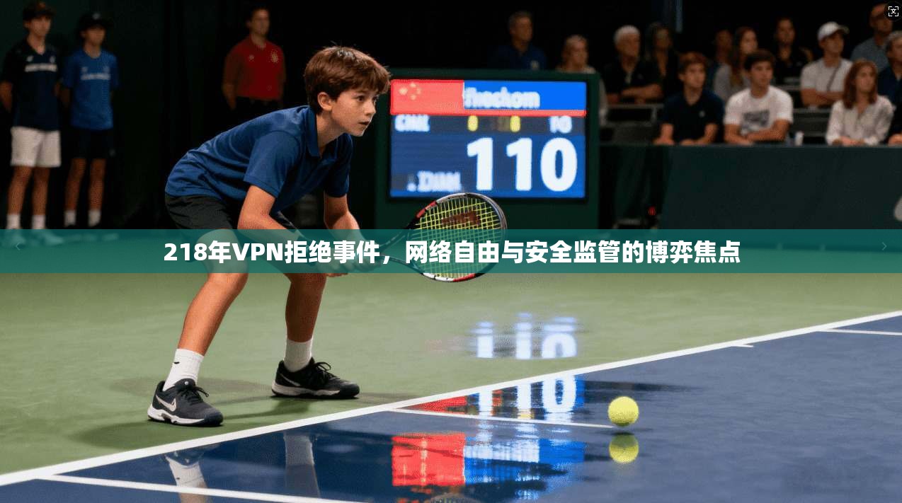 218年VPN拒绝事件，网络自由与安全监管的博弈焦点