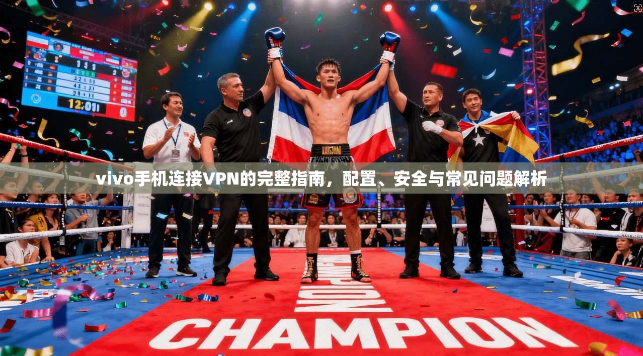 vivo手机连接VPN的完整指南，配置、安全与常见问题解析