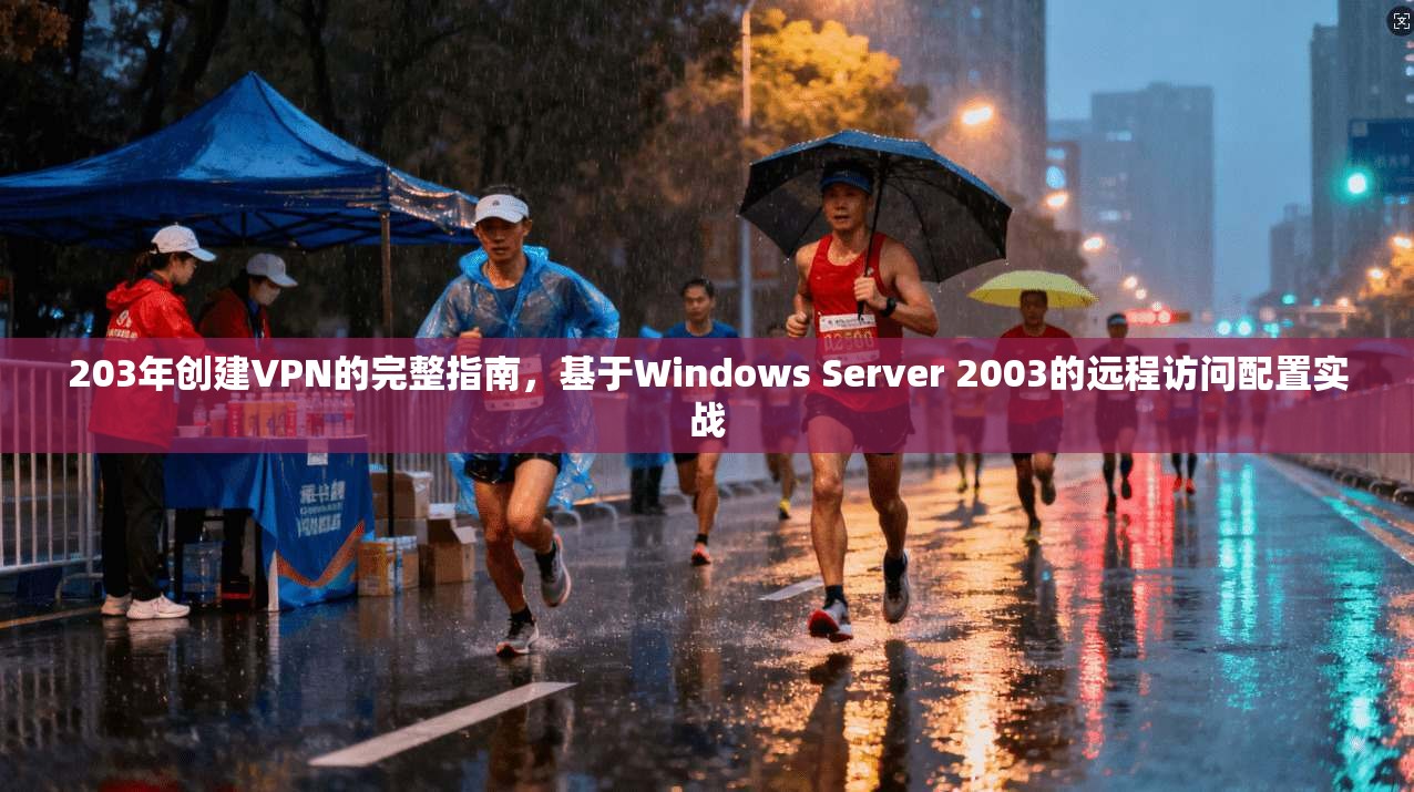 203年创建VPN的完整指南，基于Windows Server 2003的远程访问配置实战