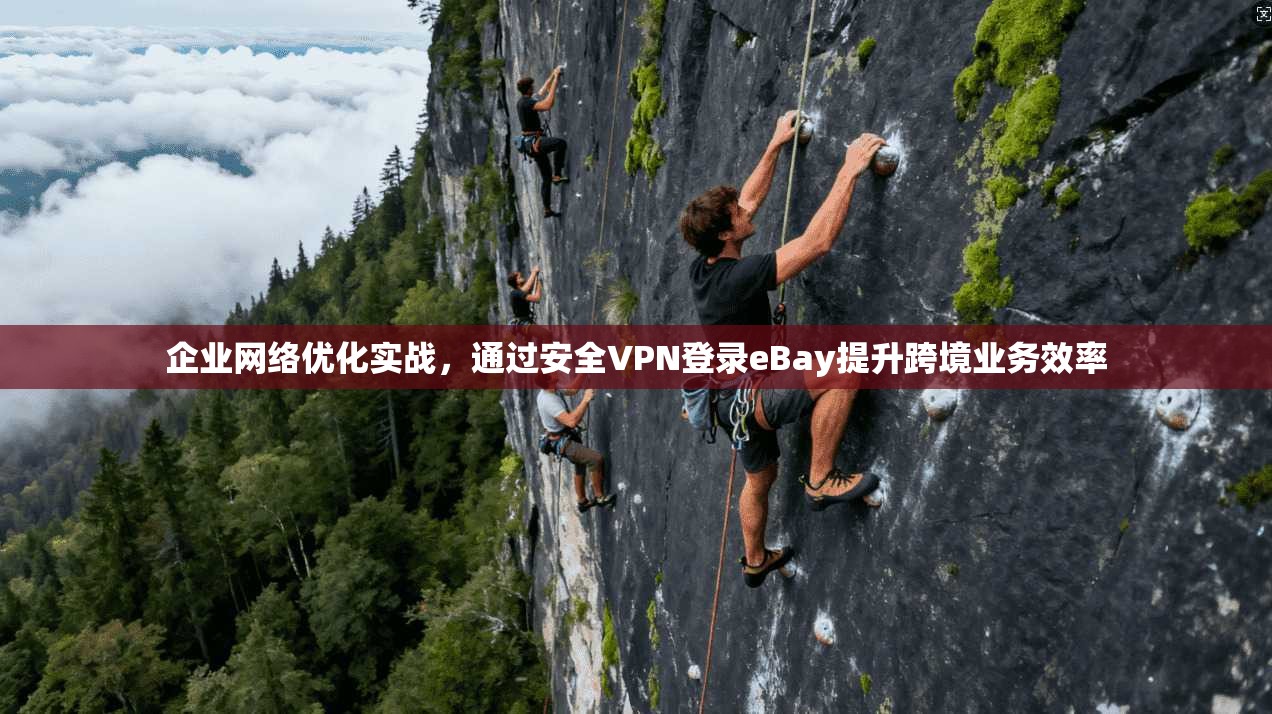 企业网络优化实战，通过安全VPN登录eBay提升跨境业务效率