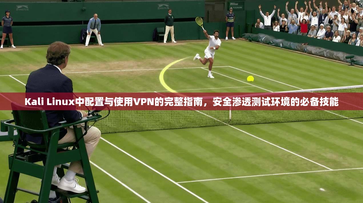 Kali Linux中配置与使用VPN的完整指南，安全渗透测试环境的必备技能