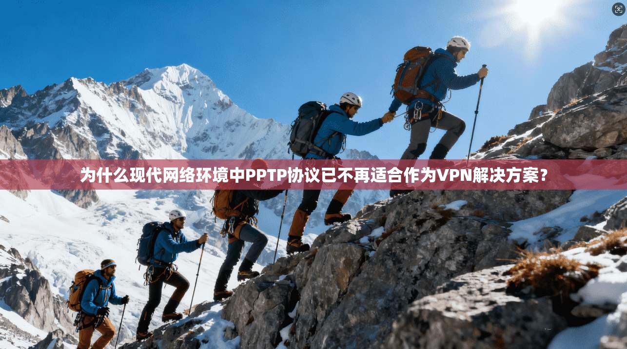 为什么现代网络环境中PPTP协议已不再适合作为VPN解决方案？
