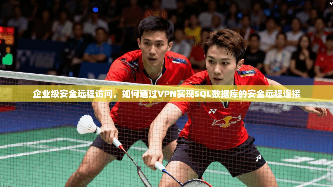 企业级安全远程访问，如何通过VPN实现SQL数据库的安全远程连接