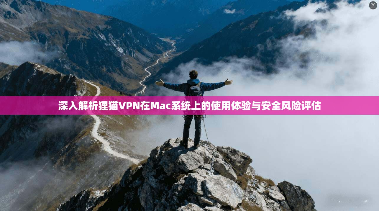 深入解析狸猫VPN在Mac系统上的使用体验与安全风险评估