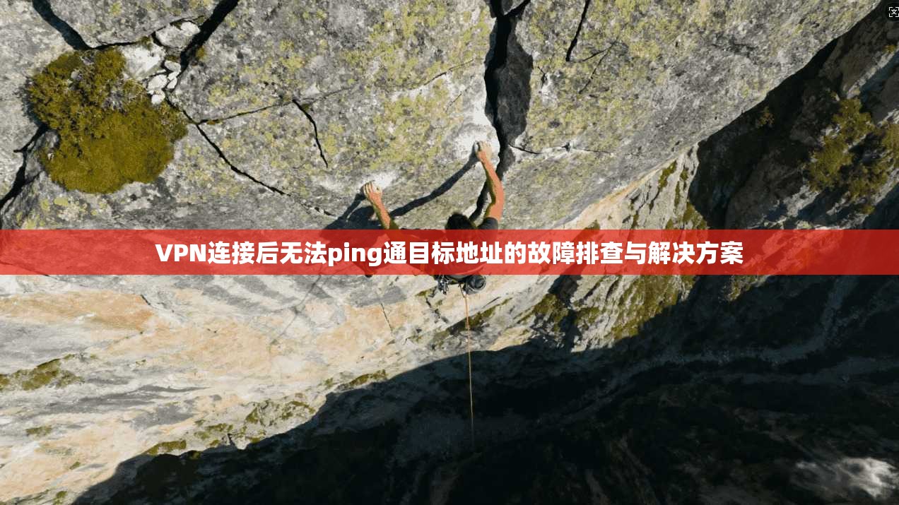 VPN连接后无法ping通目标地址的故障排查与解决方案