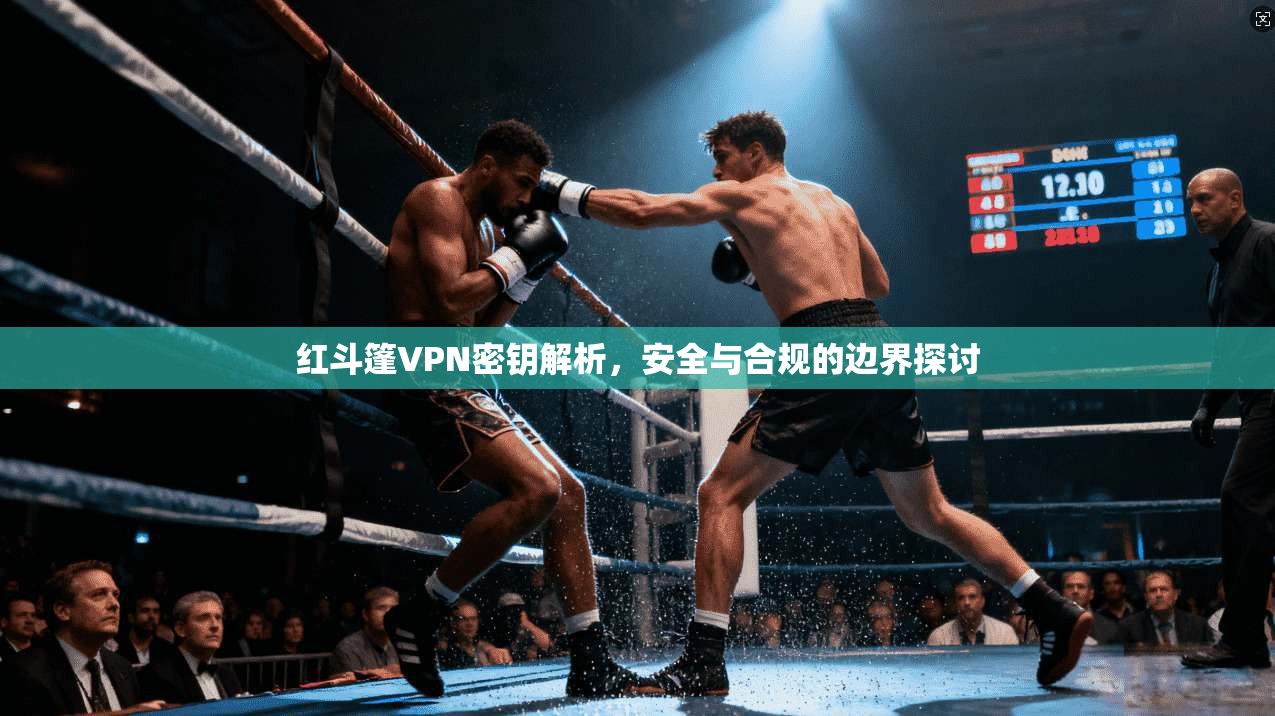 红斗篷VPN密钥解析，安全与合规的边界探讨