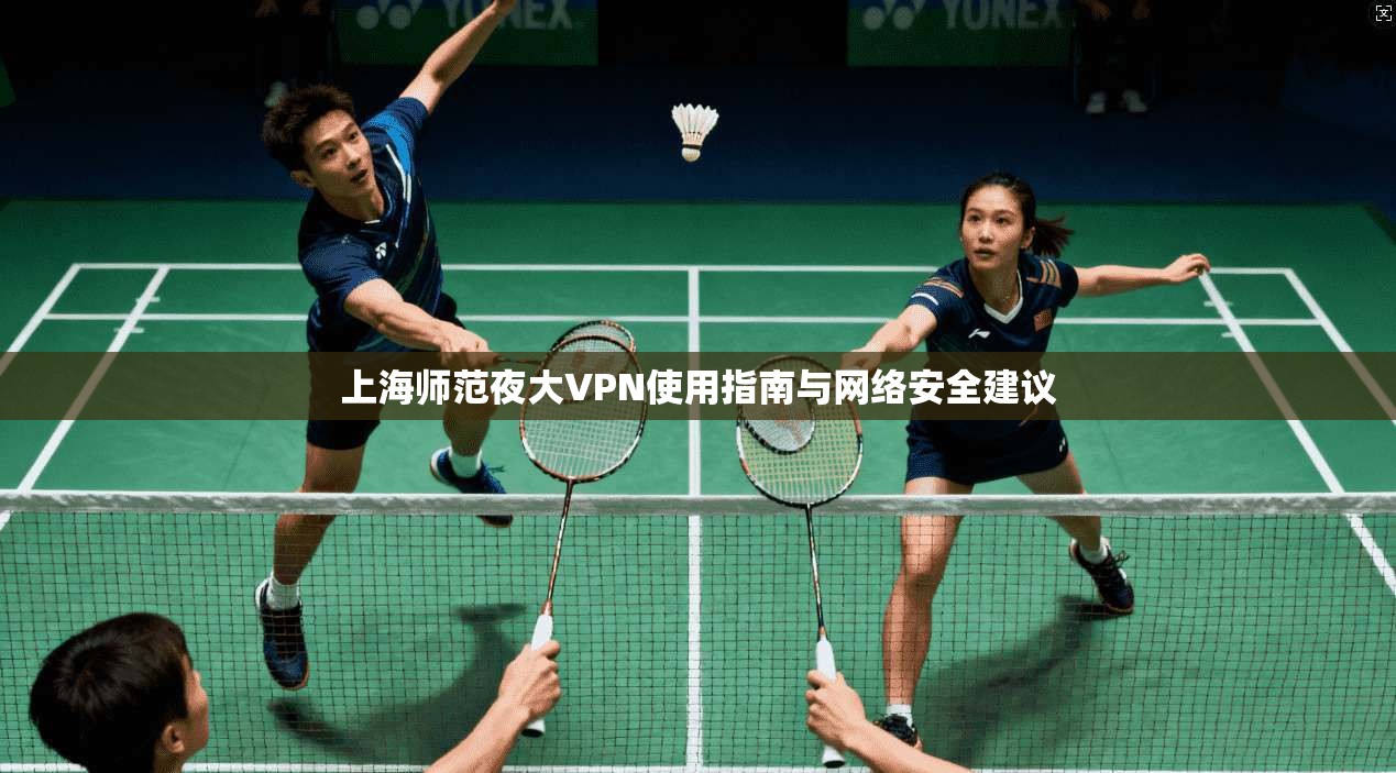 上海师范夜大VPN使用指南与网络安全建议