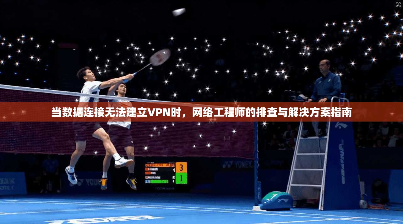 当数据连接无法建立VPN时，网络工程师的排查与解决方案指南