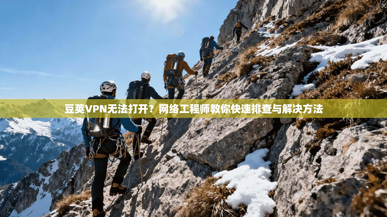 豆荚VPN无法打开？网络工程师教你快速排查与解决方法