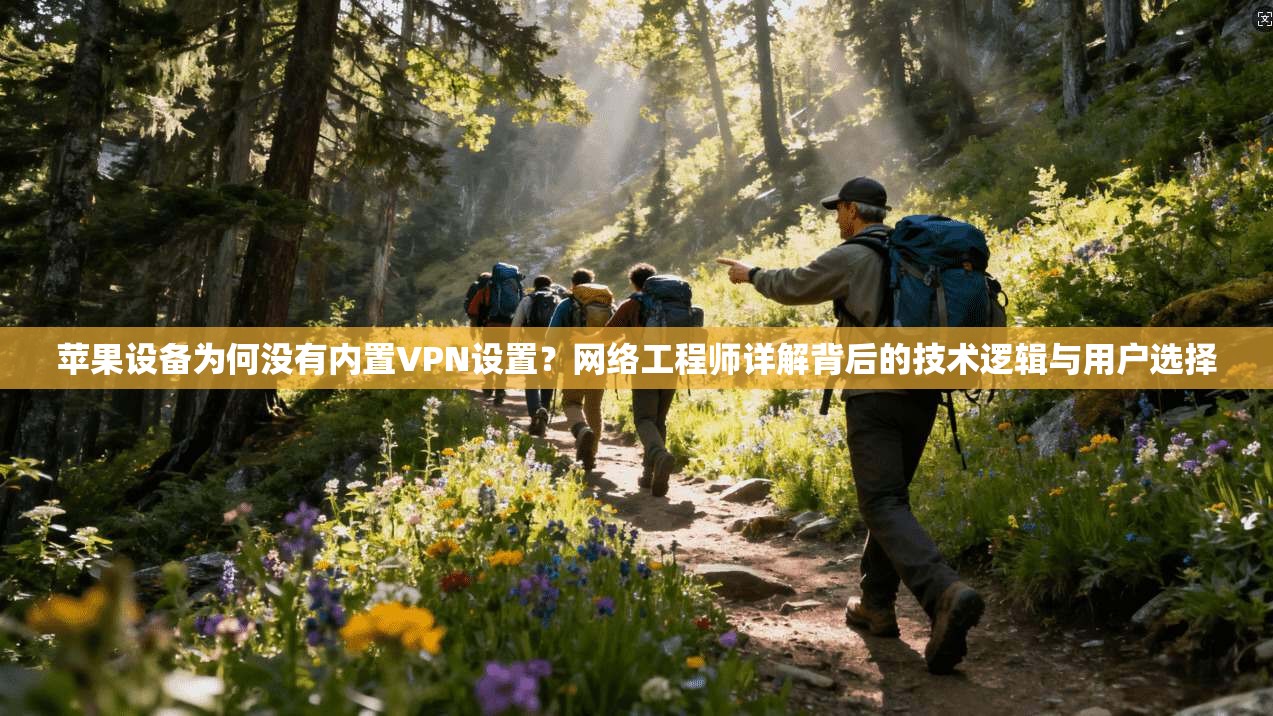 苹果设备为何没有内置VPN设置？网络工程师详解背后的技术逻辑与用户选择